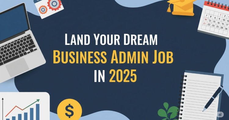 Land Your Dream Business Admin Job in 2025